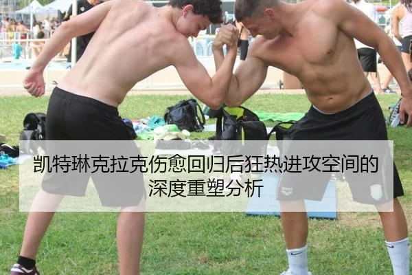 凯特琳克拉克伤愈回归后狂热进攻空间的深度重塑分析